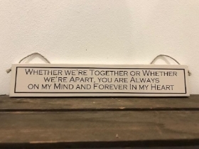 WHETHER WE’RE TOGETHER OR WHETHER WE’RE APART, YOUR ALWAYS ON MY MIND AND FOREVER IN MY HEART